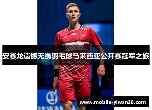 安赛龙遗憾无缘羽毛球马来西亚公开赛冠军之旅 安赛龙遗憾无缘羽毛球马来西亚公开赛冠军之旅