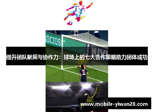 提升团队默契与协作力:球场上的七大合作策略助力团体成功 提升团队默契与协作力:球场上的七大合作策略助力团体成功
