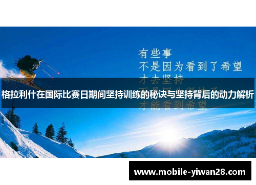 格拉利什在国际比赛日期间坚持训练的秘诀与坚持背后的动力解析 格拉利什在国际比赛日期间坚持训练的秘诀与坚持背后的动力解析