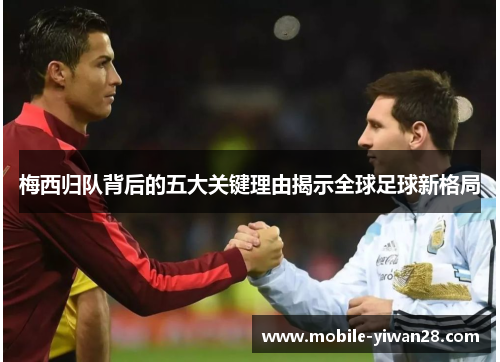 梅西归队背后的五大关键理由揭示全球足球新格局 梅西归队背后的五大关键理由揭示全球足球新格局