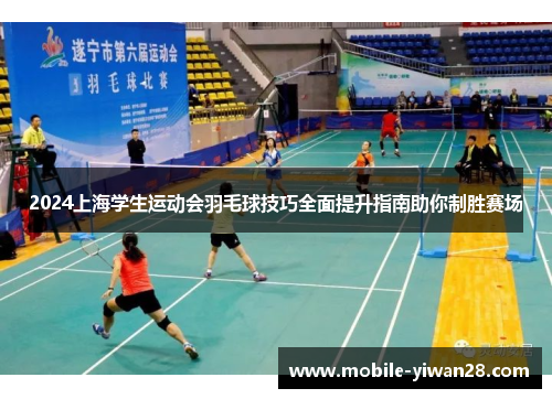 2024上海学生运动会羽毛球技巧全面提升指南助你制胜赛场 2024上海学生运动会羽毛球技巧全面提升指南助你制胜赛场