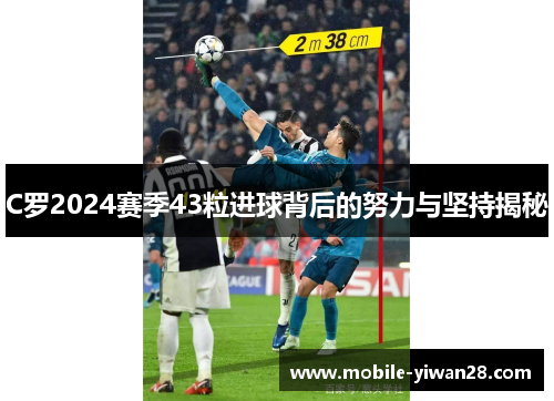 C罗2024赛季43粒进球背后的努力与坚持揭秘 C罗2024赛季43粒进球背后的努力与坚持揭秘