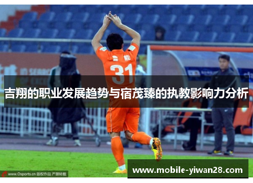 吉翔的职业发展趋势与宿茂臻的执教影响力分析 吉翔的职业发展趋势与宿茂臻的执教影响力分析