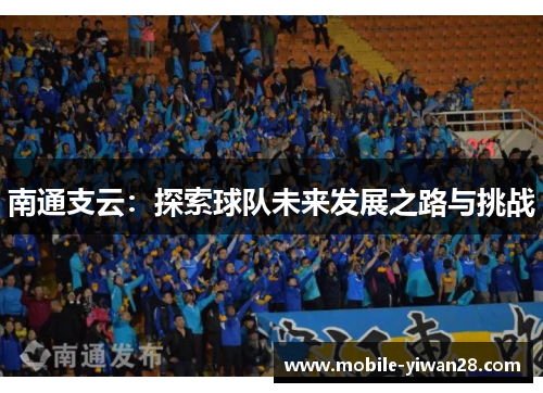 南通支云:探索球队未来发展之路与挑战 南通支云:探索球队未来发展之路与挑战
