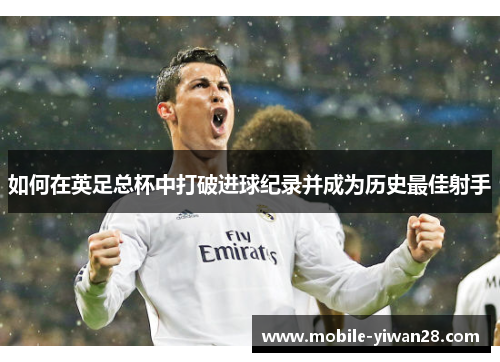 如何在英足总杯中打破进球纪录并成为历史最佳射手 如何在英足总杯中打破进球纪录并成为历史最佳射手