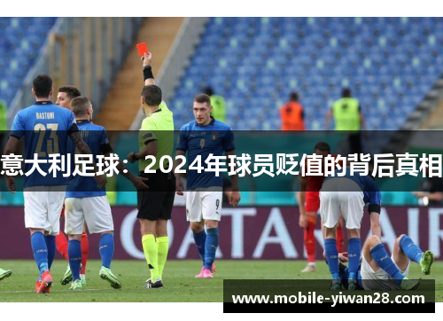 意大利足球:2024年球员贬值的背后真相 意大利足球:2024年球员贬值的背后真相