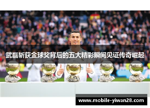 武磊斩获金球奖背后的五大精彩瞬间见证传奇崛起 武磊斩获金球奖背后的五大精彩瞬间见证传奇崛起