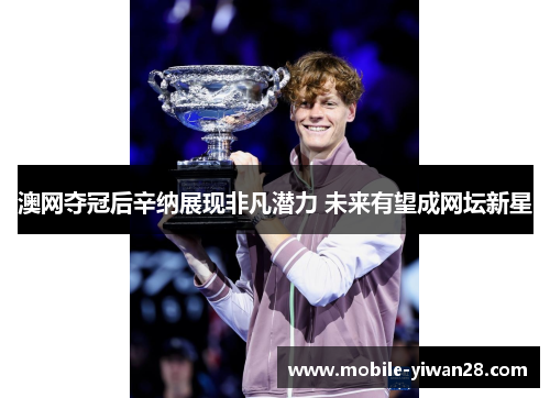 澳网夺冠后辛纳展现非凡潜力 未来有望成网坛新星 澳网夺冠后辛纳展现非凡潜力 未来有望成网坛新星