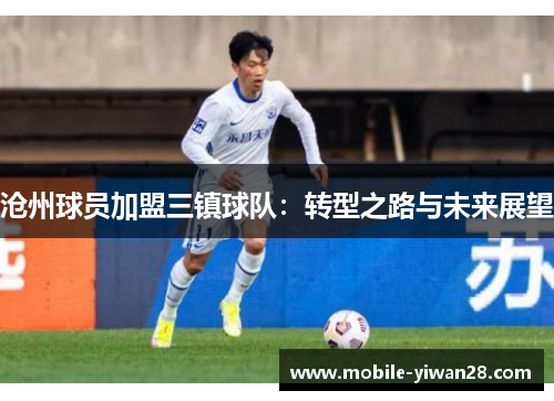 沧州球员加盟三镇球队：转型之路与未来展望