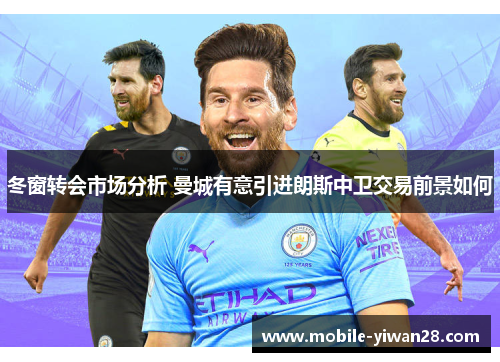冬窗转会市场分析 曼城有意引进朗斯中卫交易前景如何 冬窗转会市场分析 曼城有意引进朗斯中卫交易前景如何