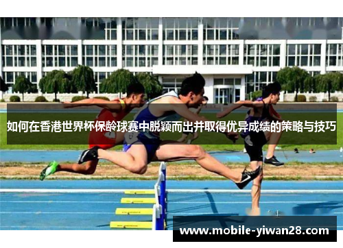 如何在香港世界杯保龄球赛中脱颖而出并取得优异成绩的策略与技巧