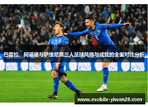 巴雷拉、阿诺德与萨维尼奥三人足球风格与成就的全面对比分析 巴雷拉、阿诺德与萨维尼奥三人足球风格与成就的全面对比分析
