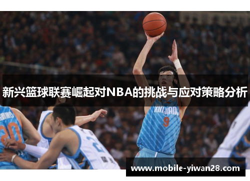 新兴篮球联赛崛起对NBA的挑战与应对策略分析 新兴篮球联赛崛起对NBA的挑战与应对策略分析