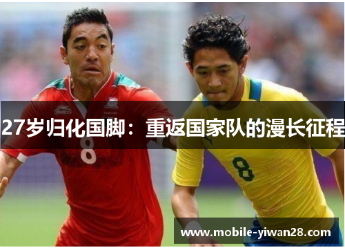 27岁归化国脚:重返国家队的漫长征程 27岁归化国脚:重返国家队的漫长征程