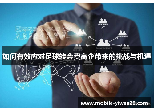 如何有效应对足球转会费高企带来的挑战与机遇 如何有效应对足球转会费高企带来的挑战与机遇