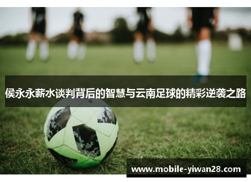 侯永永薪水谈判背后的智慧与云南足球的精彩逆袭之路 侯永永薪水谈判背后的智慧与云南足球的精彩逆袭之路