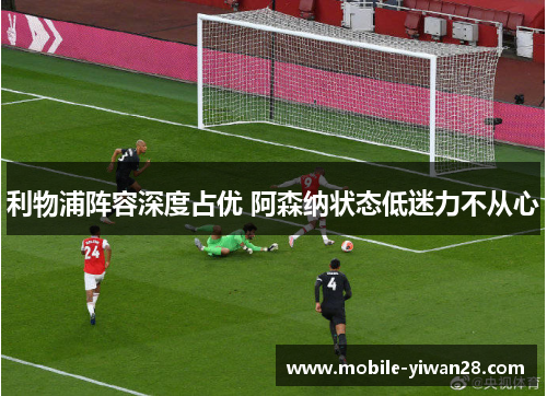 利物浦阵容深度占优 阿森纳状态低迷力不从心 利物浦阵容深度占优 阿森纳状态低迷力不从心