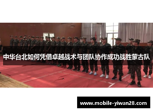中华台北如何凭借卓越战术与团队协作成功战胜蒙古队 中华台北如何凭借卓越战术与团队协作成功战胜蒙古队
