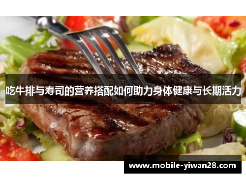 吃牛排与寿司的营养搭配如何助力身体健康与长期活力