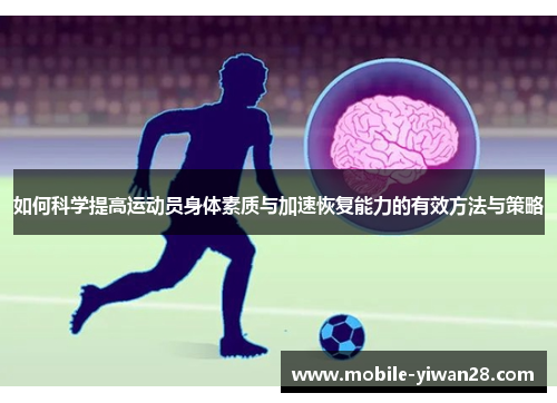 如何科学提高运动员身体素质与加速恢复能力的有效方法与策略 如何科学提高运动员身体素质与加速恢复能力的有效方法与策略