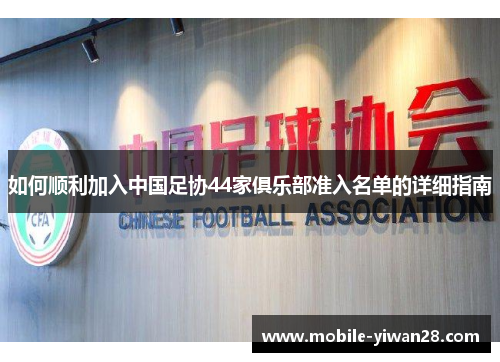 如何顺利加入中国足协44家俱乐部准入名单的详细指南 如何顺利加入中国足协44家俱乐部准入名单的详细指南