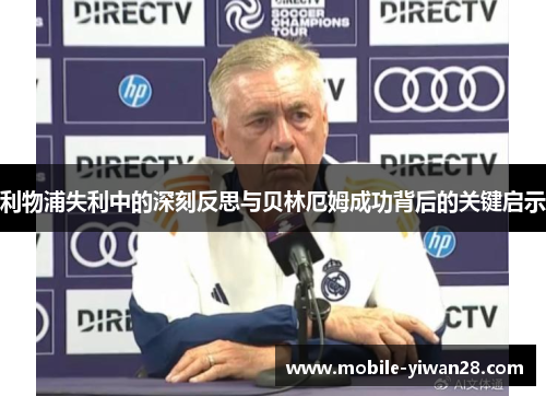 利物浦失利中的深刻反思与贝林厄姆成功背后的关键启示 利物浦失利中的深刻反思与贝林厄姆成功背后的关键启示