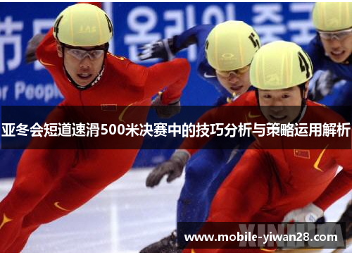 亚冬会短道速滑500米决赛中的技巧分析与策略运用解析 亚冬会短道速滑500米决赛中的技巧分析与策略运用解析