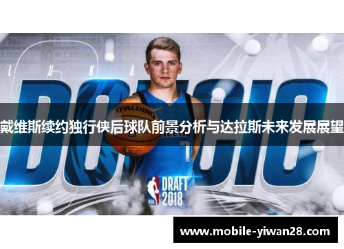戴维斯续约独行侠后球队前景分析与达拉斯未来发展展望 戴维斯续约独行侠后球队前景分析与达拉斯未来发展展望