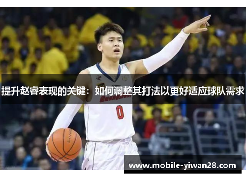 提升赵睿表现的关键:如何调整其打法以更好适应球队需求 提升赵睿表现的关键:如何调整其打法以更好适应球队需求