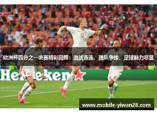 欧洲杯四分之一决赛精彩回顾:激战连连,强队争锋,足球魅力尽显 欧洲杯四分之一决赛精彩回顾:激战连连,强队争锋,足球魅力尽显