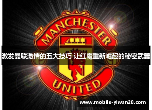 激发曼联激情的五大技巧 让红魔重新崛起的秘密武器 激发曼联激情的五大技巧 让红魔重新崛起的秘密武器