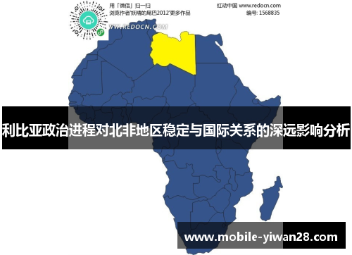 利比亚政治进程对北非地区稳定与国际关系的深远影响分析 利比亚政治进程对北非地区稳定与国际关系的深远影响分析