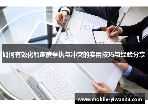 如何有效化解家庭争执与冲突的实用技巧与经验分享 如何有效化解家庭争执与冲突的实用技巧与经验分享