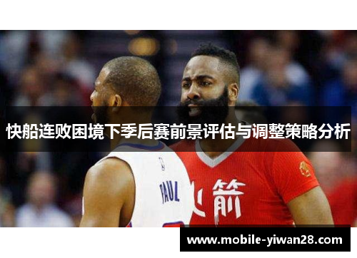 快船连败困境下季后赛前景评估与调整策略分析 快船连败困境下季后赛前景评估与调整策略分析