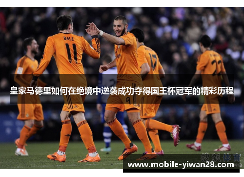 皇家马德里如何在绝境中逆袭成功夺得国王杯冠军的精彩历程 皇家马德里如何在绝境中逆袭成功夺得国王杯冠军的精彩历程