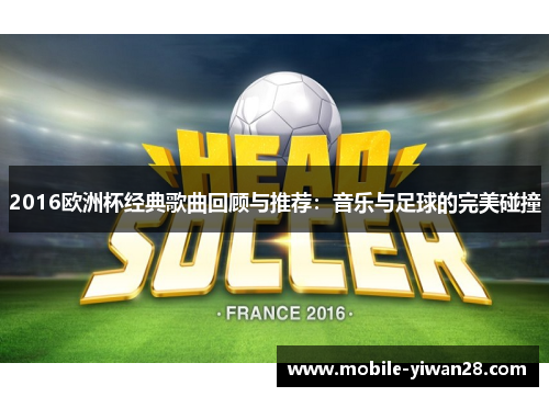 2016欧洲杯经典歌曲回顾与推荐:音乐与足球的完美碰撞 2016欧洲杯经典歌曲回顾与推荐:音乐与足球的完美碰撞