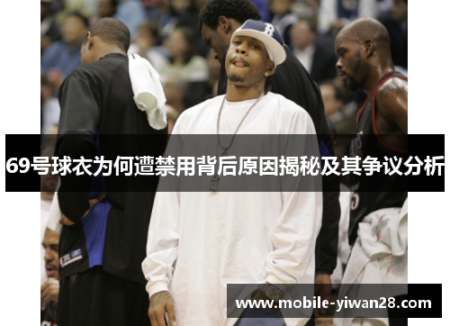 69号球衣为何遭禁用背后原因揭秘及其争议分析