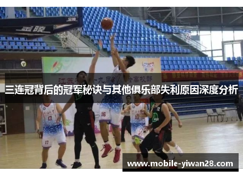 三连冠背后的冠军秘诀与其他俱乐部失利原因深度分析 三连冠背后的冠军秘诀与其他俱乐部失利原因深度分析