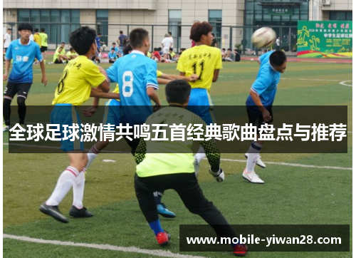 全球足球激情共鸣五首经典歌曲盘点与推荐 全球足球激情共鸣五首经典歌曲盘点与推荐