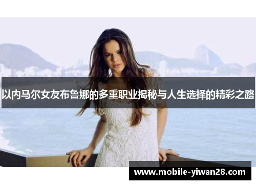 以内马尔女友布鲁娜的多重职业揭秘与人生选择的精彩之路 以内马尔女友布鲁娜的多重职业揭秘与人生选择的精彩之路