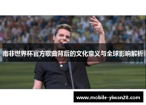 南非世界杯官方歌曲背后的文化意义与全球影响解析