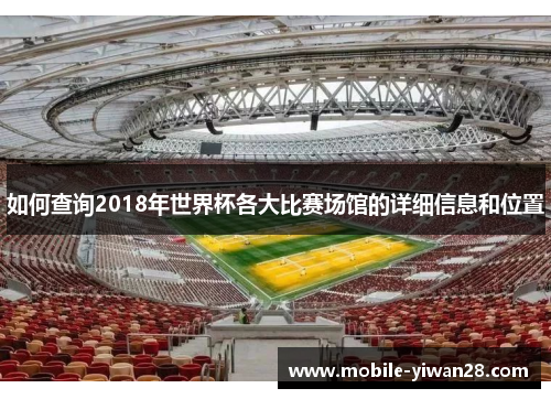 如何查询2018年世界杯各大比赛场馆的详细信息和位置 如何查询2018年世界杯各大比赛场馆的详细信息和位置