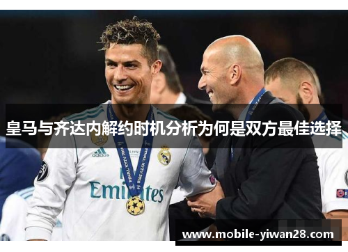 皇马与齐达内解约时机分析为何是双方最佳选择 皇马与齐达内解约时机分析为何是双方最佳选择