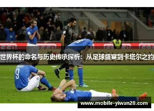 世界杯的命名与历史传承探析:从足球盛宴到卡塔尔之约 世界杯的命名与历史传承探析:从足球盛宴到卡塔尔之约