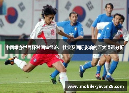 中国举办世界杯对国家经济、社会及国际影响的五大深远分析 中国举办世界杯对国家经济、社会及国际影响的五大深远分析