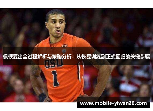 佩顿复出全过程解析与策略分析：从恢复训练到正式回归的关键步骤
