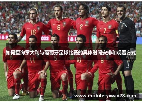 如何查询意大利与葡萄牙足球比赛的具体时间安排和观看方式 如何查询意大利与葡萄牙足球比赛的具体时间安排和观看方式