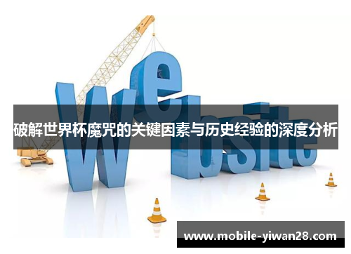 破解世界杯魔咒的关键因素与历史经验的深度分析 破解世界杯魔咒的关键因素与历史经验的深度分析