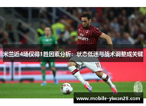 米兰近4场仅得1胜因素分析:状态低迷与战术调整成关键 米兰近4场仅得1胜因素分析:状态低迷与战术调整成关键
