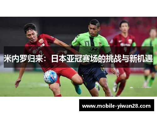 米内罗归来:日本亚冠赛场的挑战与新机遇 米内罗归来:日本亚冠赛场的挑战与新机遇